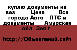 куплю документы на ваз 2108 › Цена ­ 1 - Все города Авто » ПТС и документы   . Амурская обл.,Зея г.